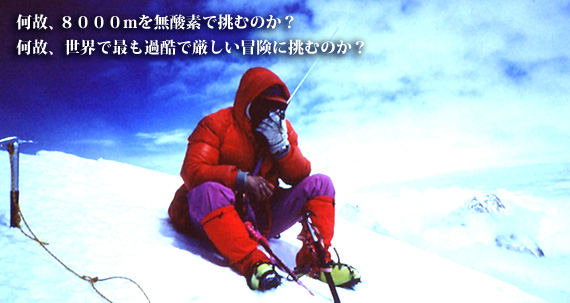 何故、8000mを無酸素で挑むのか？何故、世界で最も過酷で厳しい冒険に挑むのか？